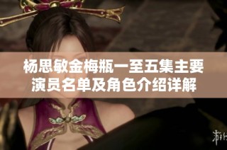 杨思敏金梅瓶一至五集主要演员名单及角色介绍详解