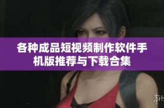 各种成品短视频制作软件手机版推荐与下载合集
