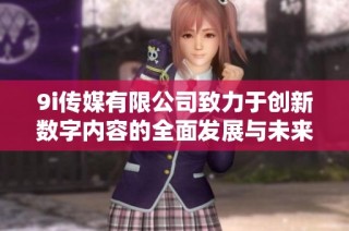 9i传媒有限公司致力于创新数字内容的全面发展与未来展望