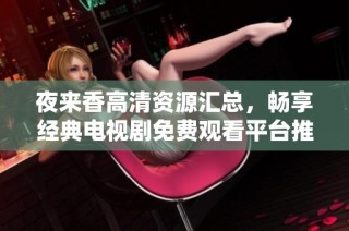 夜来香高清资源汇总，畅享经典电视剧免费观看平台推荐