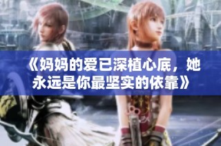 《妈妈的爱已深植心底，她永远是你最坚实的依靠》