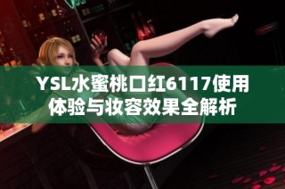 YSL水蜜桃口红6117使用体验与妆容效果全解析
