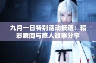 九月一日特别活动报道：精彩瞬间与感人故事分享