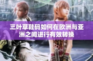 三叶草鞋码如何在欧洲与亚洲之间进行有效转换