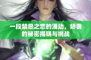 一段禁忌之恋的涌动，娇妻的秘密揭晓与挑战