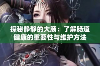 探秘静静的大肠：了解肠道健康的重要性与维护方法