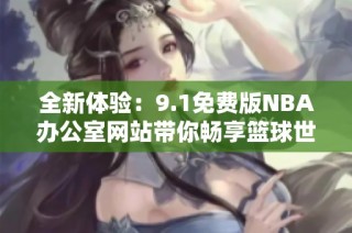 全新体验：9.1免费版NBA办公室网站带你畅享篮球世界