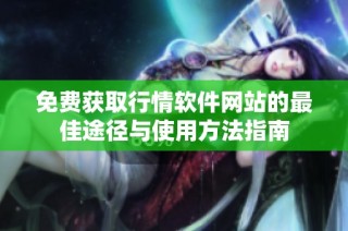 免费获取行情软件网站的最佳途径与使用方法指南
