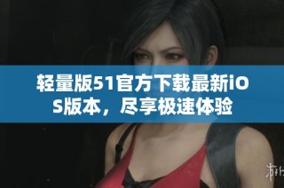 轻量版51官方下载最新iOS版本，尽享极速体验