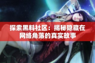 探索黑料社区：揭秘隐藏在网络角落的真实故事