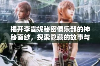 揭开李霸妮秘密俱乐部的神秘面纱，探索隐藏的故事与冒险