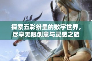 探索五彩纷呈的数字世界，尽享无限创意与灵感之旅