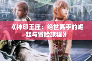 《神印王座：绝世高手的崛起与冒险旅程》