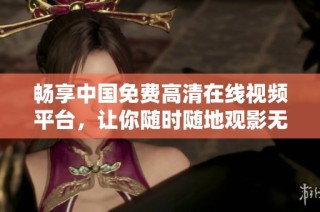 畅享中国免费高清在线视频平台，让你随时随地观影无阻
