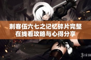 刺客伍六七之记忆碎片完整在线看攻略与心得分享