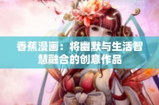 香蕉漫画：将幽默与生活智慧融合的创意作品