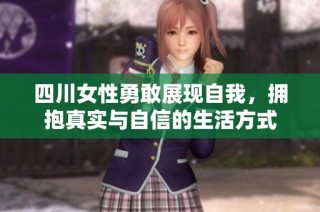 四川女性勇敢展现自我，拥抱真实与自信的生活方式