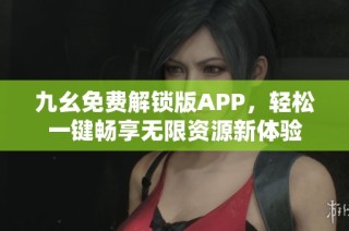九幺免费解锁版APP，轻松一键畅享无限资源新体验