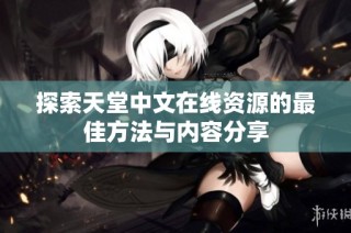 探索天堂中文在线资源的最佳方法与内容分享
