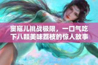 窦寇儿挑战极限，一口气吃下八颗美味荔枝的惊人故事