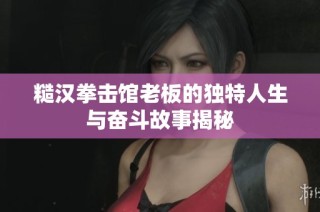 糙汉拳击馆老板的独特人生与奋斗故事揭秘