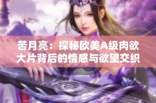 苦月亮：探秘欧美A级肉欲大片背后的情感与欲望交织