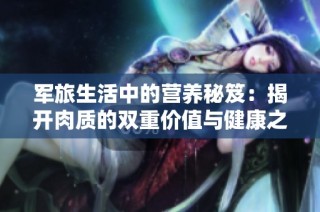 军旅生活中的营养秘笈：揭开肉质的双重价值与健康之道
