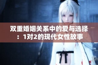 双重婚姻关系中的爱与选择：1对2的现代女性故事