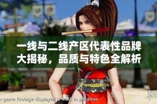 一线与二线产区代表性品牌大揭秘，品质与特色全解析