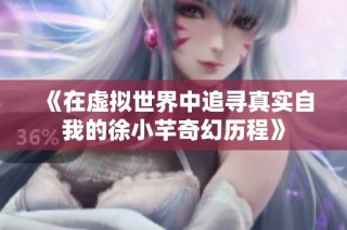 《在虚拟世界中追寻真实自我的徐小芊奇幻历程》