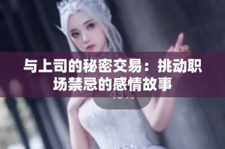 与上司的秘密交易：挑动职场禁忌的感情故事