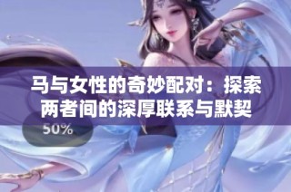 马与女性的奇妙配对：探索两者间的深厚联系与默契