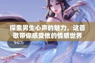 探索男生心声的魅力，这首歌带你感受他的情感世界