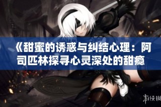 《甜蜜的诱惑与纠结心理：阿司匹林探寻心灵深处的甜瘾》