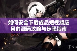 如何安全下载成品短视频应用的源码攻略与步骤指南