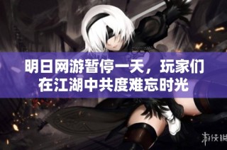 明日网游暂停一天，玩家们在江湖中共度难忘时光