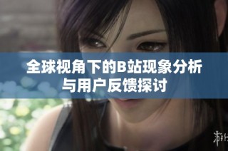 全球视角下的B站现象分析与用户反馈探讨