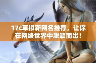 17c草拟新网名推荐，让你在网络世界中脱颖而出！