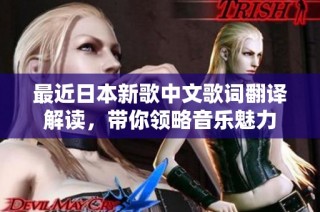 最近日本新歌中文歌词翻译解读，带你领略音乐魅力