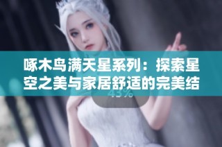 啄木鸟满天星系列：探索星空之美与家居舒适的完美结合
