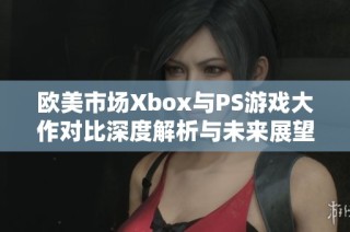 欧美市场Xbox与PS游戏大作对比深度解析与未来展望