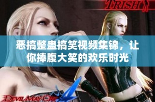 恶搞整蛊搞笑视频集锦，让你捧腹大笑的欢乐时光