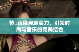 苏玥再度展现实力，引领时尚与音乐的完美结合