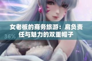 女老板的商务旅游：肩负责任与魅力的双重帽子