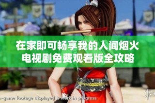 在家即可畅享我的人间烟火电视剧免费观看版全攻略