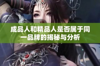 成品人和精品人是否属于同一品牌的揭秘与分析