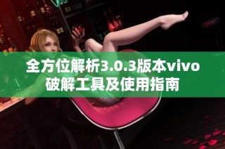 全方位解析3.0.3版本vivo破解工具及使用指南
