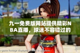 九一免费版网站提供精彩NBA直播，球迷不容错过的观看平台
