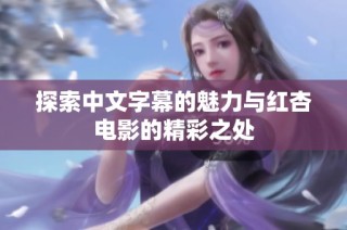 探索中文字幕的魅力与红杏电影的精彩之处