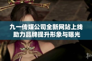 九一传媒公司全新网站上线 助力品牌提升形象与曝光度